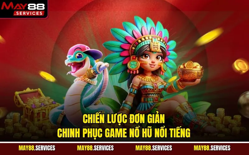 Chiến lược đơn giản chinh phục game nổ hũ nổi tiếng