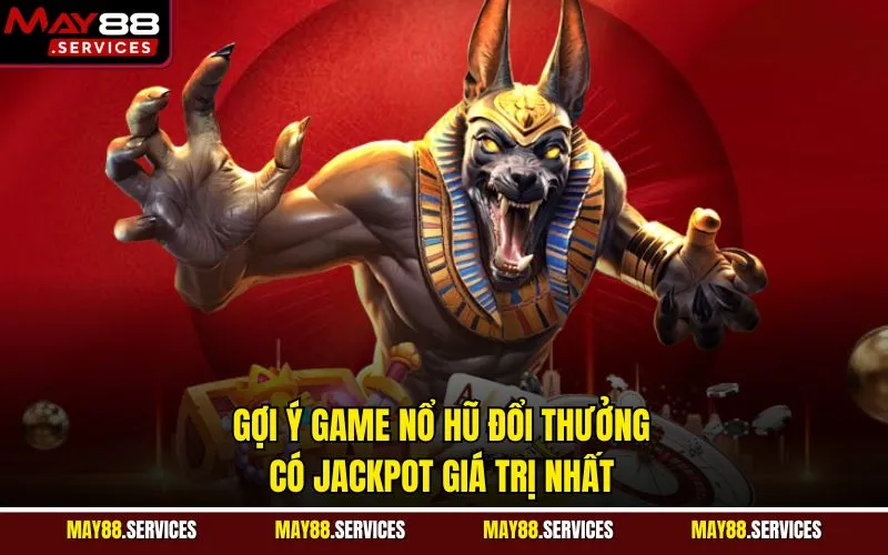 Gợi ý game nổ hũ đổi thưởng có Jackpot giá trị nhất