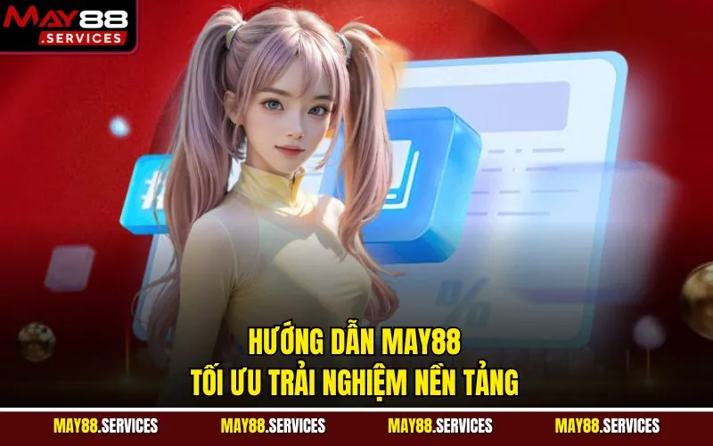 Hướng dẫn May88 tối ưu trải nghiệm nền tảng