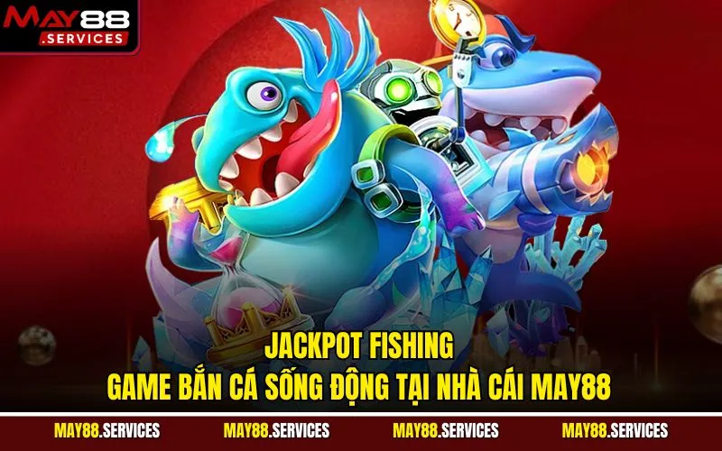 Jackpot Fishing - Game Bắn Cá Sống Động Tại Nhà Cái MAY88