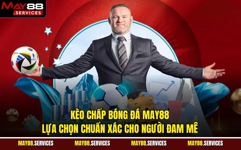 Kèo Chấp Bóng Đá May88 – Lựa Chọn Chuẩn Xác Cho Người Đam Mê