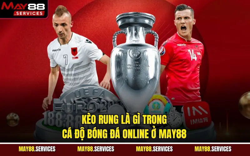 Kèo Rung Là Gì Trong Cá Độ Bóng Đá Online Ở May88