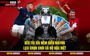 Kèo Tài Xỉu Ném Biên MAY88 Lựa Chọn Chơi Cá Độ Đặc Biệt
