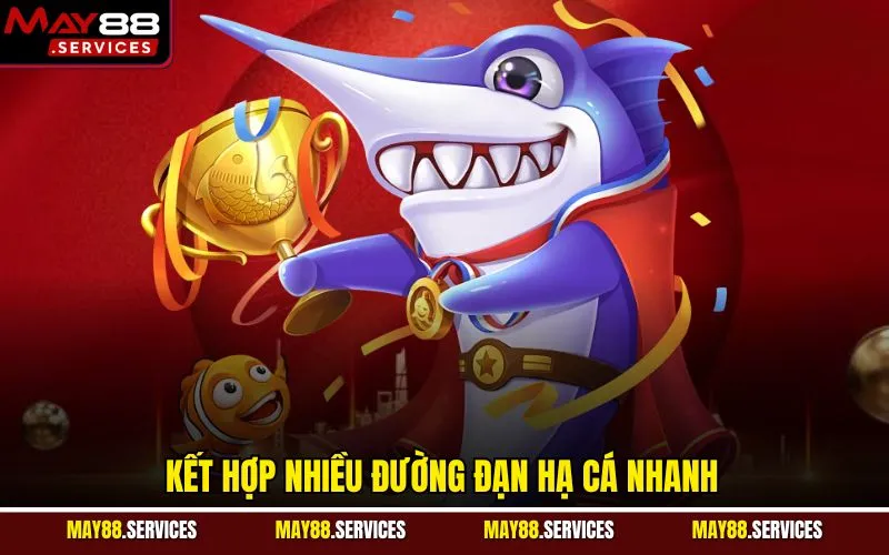 Kết hợp nhiều đường đạn hạ cá nhanh
