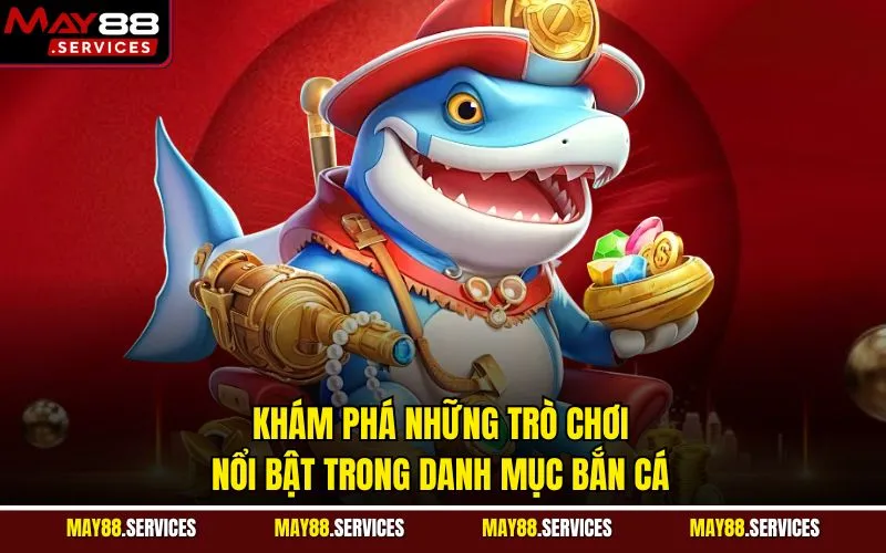 Khám phá những trò chơi nổi bật trong danh mục bắn cá