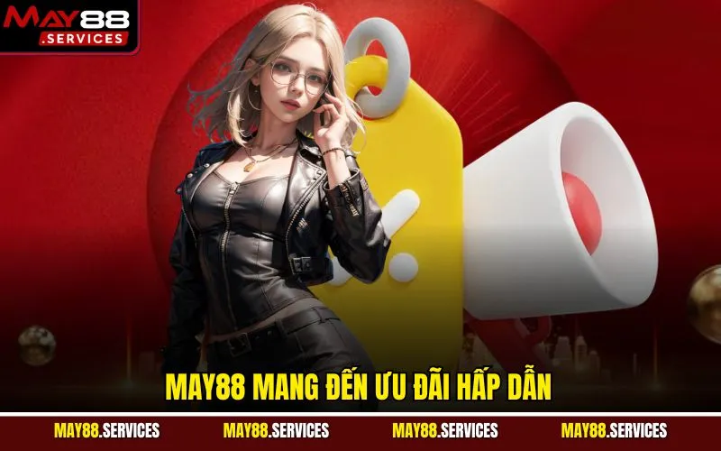 MAY88 mang đến ưu đãi hấp dẫn