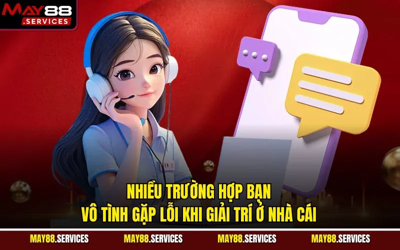 Nhiều trường hợp bạn vô tình gặp lỗi khi giải trí ở nhà cái