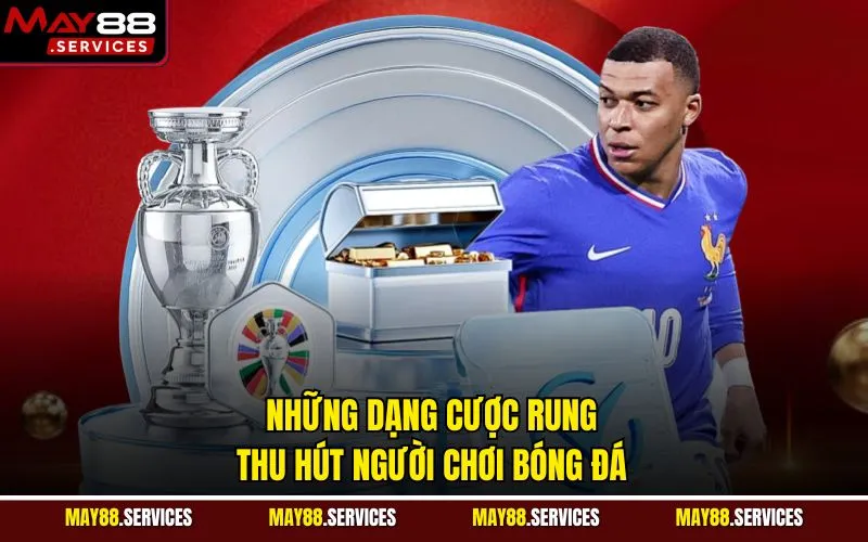 Những dạng cược rung thu hút người chơi bóng đá