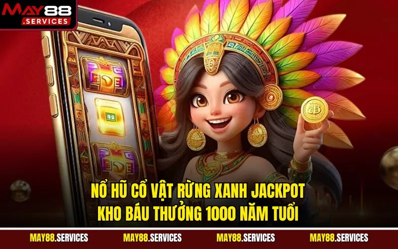 Nổ Hũ Cổ Vật Rừng Xanh Jackpot - Kho Báu Thưởng 1000 Năm Tuổi