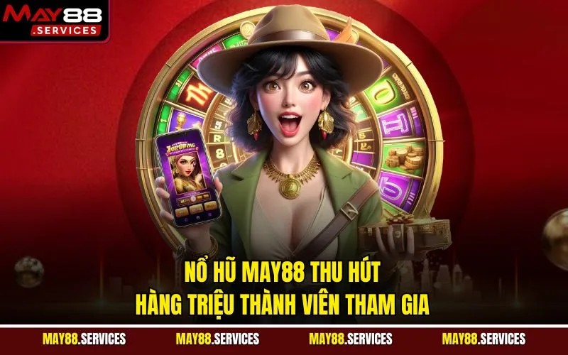 Nổ hũ MAY88 thu hút hàng triệu thành viên tham gia