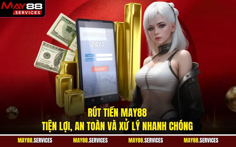 Rút Tiền May88 Tiện Lợi, An Toàn Và Xử Lý Nhanh Chóng