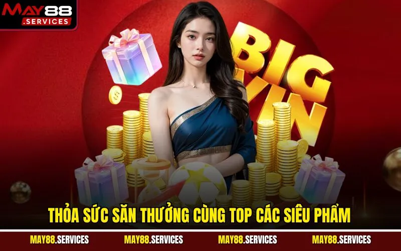 Thỏa sức săn thưởng cùng top các siêu phẩm
