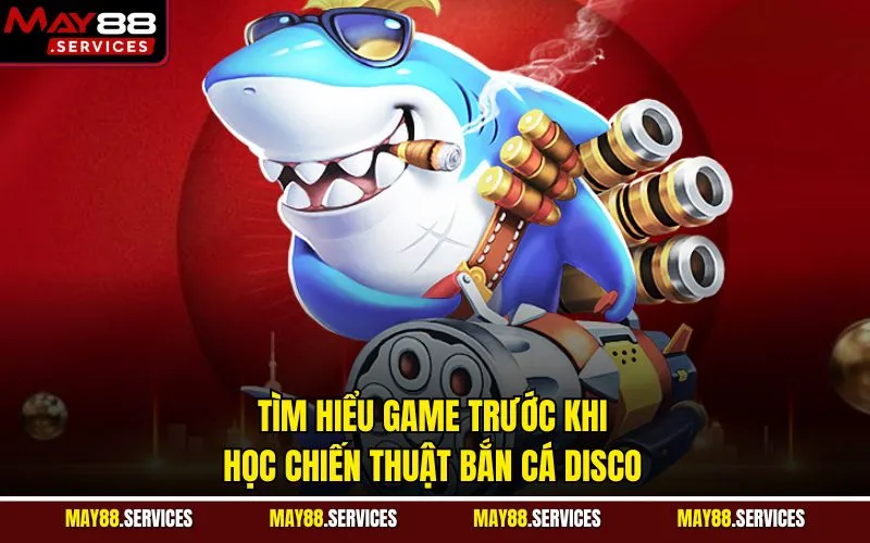 Tìm hiểu game trước khi học chiến thuật bắn cá Disco